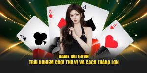 Game bài 69vn trải nghiệm chơi thú vị và cách thắng lớn